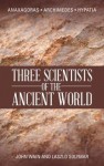 Three Scientists of the Ancient World: Anaxagoras, Archimedes, Hypatia - John Wain, Laszlo Solymar