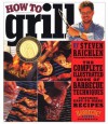 How to Grill: The Complete Illustrated Book of Barbecue Techniques, A Barbecue Bible! Cookbook - Steven Raichlen