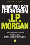 What You Can Learn From J.P. Morgan (Intelligence on Demand) - Donna Sammons Carpenter, Maurice Coyle and, The Editors of New Word City