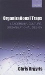 Organizational Traps: Leadership, Culture, Organizational Design - Chris Argyris