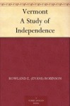 Vermont A Study of Independence - Rowland E. (Evans) Robinson, Horace E. Scudder