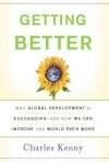 Getting Better: Why Global Development Is Succeeding--And How We Can Improve the World Even More - Charles Kenny