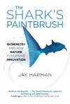 The Shark's Paintbrush: Biomimicry and How Nature is Inspiring Innovation - Jay Harman