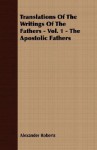 The Apostolic Fathers (Translations of the Writings of the Fathers, Vol 1) - Alexander Roberts