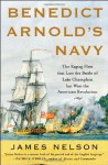 Benedict Arnold's Navy: The Ragtag Fleet That Lost the Battle of Lake Champlain but Won the American Revolution - James L. Nelson