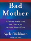 Bad Mother: A Chronicle of Maternal Crimes, Minor Calamities, and Occasional Moments of Grace - Ayelet Waldman, Mia Barron