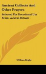 Ancient Collects and Other Prayers: Selected for Devotional Use from Various Rituals - William Bright