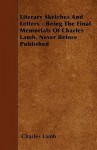 Literary Sketches and Letters - Being the Final Memorials of Charles Lamb, Never Before Published - Charles Lamb