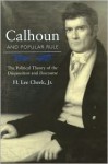 Calhoun and Popular Rule: The Political Theory of the Disquisition and Discourse - Lee Cheek, Lee Cheek