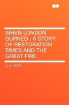 When London Burned: A Story of Restoration Times and the Great Fire - G.A. Henty