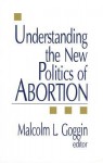 Understanding the New Politics of Abortion - Malcolm L. Goggin