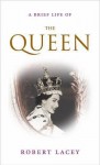 A Brief Life of the Queen - Robert Lacey