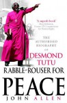 Rabble-Rouser For Peace: The Authorised Biography of Desmond Tutu - John Allen