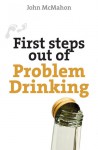 First Steps Out of Problem Drinking - John McMahon