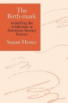 The Birth-Mark: Unsettling the Wilderness in American Literary History - Susan Howe