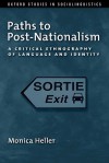 Paths to Post-Nationalism: A Critical Ethnography of Language and Identity (Oxford Studies in Sociolinguistics) - Monica Heller