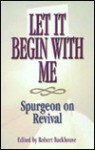 Let It Begin With Me: Spurgeon on Revival - Charles H. Spurgeon, Robert Backhouse