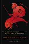 Lords of the Sea: The Epic Story of the Athenian Navy & the Birth of Democracy - John R. Hale