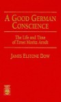 A Good German Conscience: The Life And Time Of Ernst Moritz Arndt - James Dow