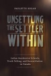 Unsettling the Settler Within: Indian Residential Schools, Truth Telling, and Reconciliation in Canada - Paulette Regan, Taiaiake Alfred