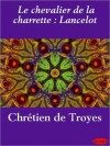 Le Chevalier de La Charrette: Lancelot - Chrétien de Troyes