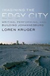 Imagining the Edgy City: Writing, Performing, and Building Johannesburg - Loren Kruger