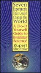 Seven Experiments That Could Change The World: A Do-It Yourself Guide to Revolutionary Science - Rupert Sheldrake