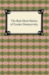 The Best Short Stories of Fyodor Dostoyevsky - Fyodor Dostoyevsky, Constance Garnett