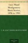 Lucy Maud Montgomery Short Stories: 1896 to 1901 - L.M. Montgomery