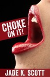 Choke On It! - Jade K. Scott