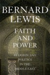 Faith and Power: Religion and Politics in the Middle East - Bernard Lewis