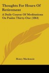 Thoughts for Hours of Retirement: A Daily Course of Meditations on Psalm Thirty-One (1864) - Henry MacKenzie