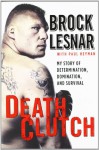 Death Clutch: My Story of Determination, Domination, and Survival - Brock Lesnar