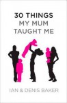 30 Things My Mum Taught Me - Denis Baker