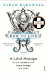 How to Live: A Life of Montaigne in one question and twenty attempts at an answer - Sarah Bakewell