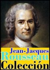 Jean-Jacques Rousseau, antología (El contrato social, Discurso sobre el origen de la desigualdad, Discurso sobre las ciencias y las artes y Las confesiones) - Jean-Jacques Rousseau