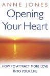 Opening Your Heart: How to Attract More Love Into Your Life - Anne Jones