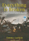 Everything Is Broken: A Tale of Catastrophe in Burma - Emma Larkin, Emily Durante