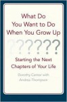 What Do You Want to Do When You Grow Up?: Starting the Next Chapter of Your Life - Dorothy Cantor, Andrea Thompson