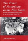 The Power of Femininity in the New South: Women's Organizations and Politics in North Carolina, 1880-1930 - Anastatia Sims