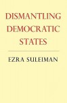 Dismantling Democratic States - Ezra N. Suleiman