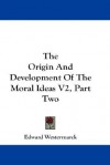 The Origin and Development of the Moral Ideas V2, Part Two - Edward Westermarck