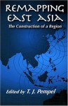 Remapping East Asia: The Construction of a Region - T.J. Pempel