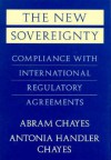 The New Sovereignty: Compliance with International Regulatory Agreements - Abram Chayes, Antonia Handler Chayes