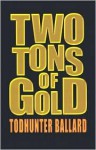 Two Tons of Gold - Todhunter Ballard