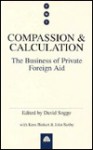 Compassion And Calculation: The Business Of Private Foreign Aid - David Sogge