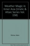 Weather Magic in Inner Asia (Uralic & Altaic Series Vol. 158) - Ádám Molnár