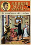 Murder Most Russian: True Crime and Punishment in Late Imperial Russia - Louise McReynolds