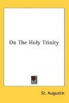 On The Holy Trinity - Augustine of Hippo