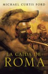 La caída de Roma - Michael Curtis Ford, Eduardo G. Murillo